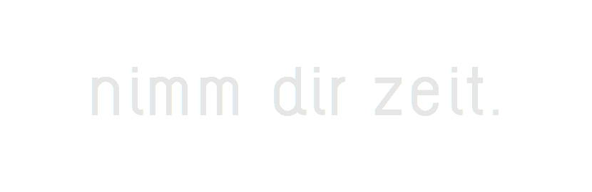 nimm dir Zeit.