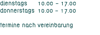 dienstags 10.00 - 17.00 donnerstags 10.00 - 17.00 Termine nach Vereinbarung 